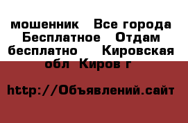 мошенник - Все города Бесплатное » Отдам бесплатно   . Кировская обл.,Киров г.